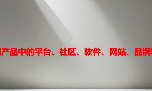 互联网产品中的平台、社区、软件、网站、品牌等科普