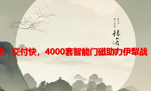 产能足，交付快，4000套智能门磁助力伊犁战“疫”