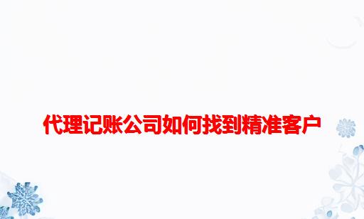 代理记账公司如何找到精准客户