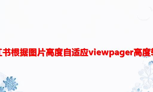 仿小红书根据图片高度自适应viewpager高度轮播图