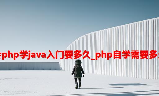 会php学java入门要多久_php自学需要多久