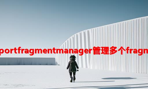 使用supportFragmentManager管理多个fragment切换