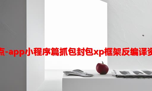 信息打点-APP小程序篇抓包封包XP框架反编译资产提取