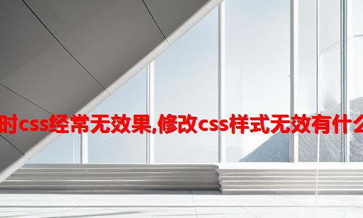 做html时css经常无效果,修改CSS样式无效有什么原因？