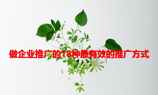 做企业推广的18种最有效的推广方式