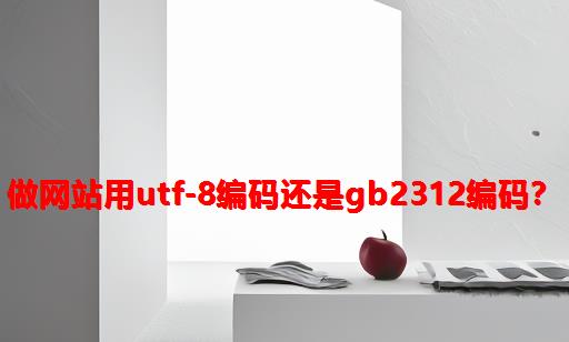 做网站用UTF-8编码还是GB2312编码？