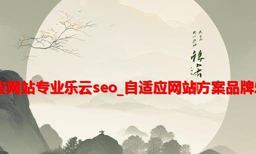 做自适应网站专业乐云seo_自适应网站方案品牌乐云seo