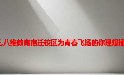 八维计算机学校宿迁,八维教育宿迁校区为青春飞扬的你理想插上腾飞的翅膀(上)...