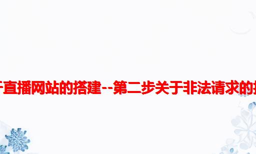 关于直播网站的搭建--第二步：关于非法请求的拦截