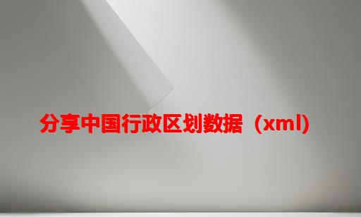 分享：中国行政区划数据（XML）