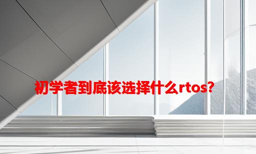 初学者到底该选择什么RTOS？