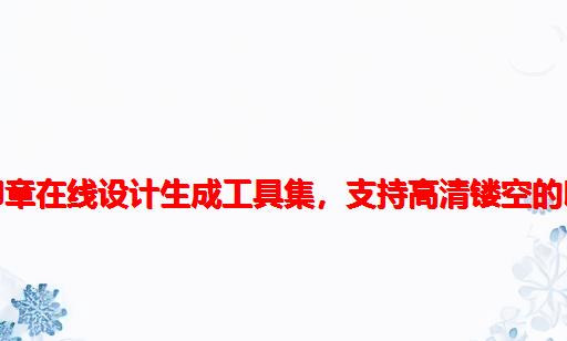 前端实现的一组印章在线设计生成工具集，支持高清镂空的印章图片生成下载