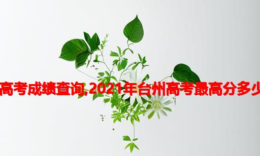 北师大台州高中2021年高考成绩查询,2021年台州高考最高分多少分,历年台州高考状元...