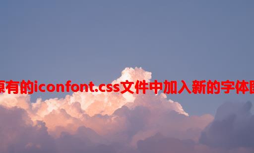 在原有的iconfont.css文件中加入新的字体图标
