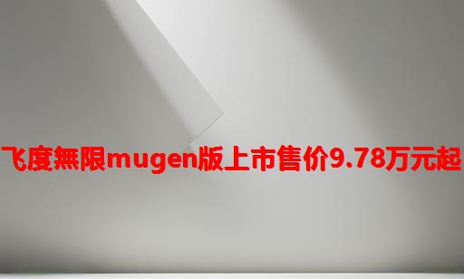型格/飞度無限MUGEN版上市售价9.78万元起