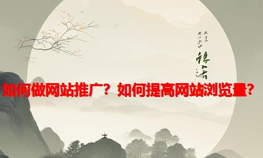 如何做网站推广？如何提高网站浏览量？