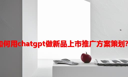 如何用ChatGPT做新品上市推广方案策划？