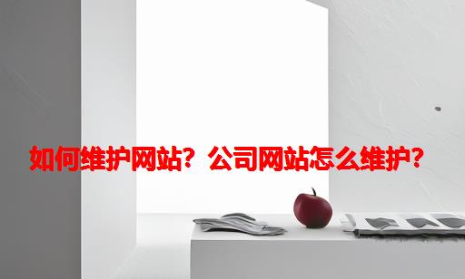 如何维护网站？公司网站怎么维护？