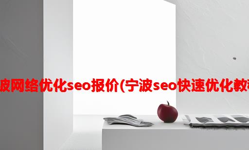 宁波网络优化seo报价(宁波seo快速优化教程)