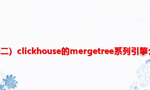 客快物流大数据项目（九十二）：ClickHouse的MergeTree系列引擎介绍和MergeTree深入了解