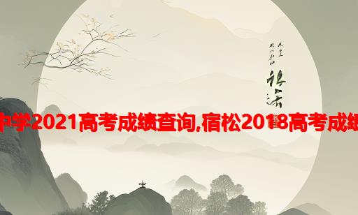 宿松中学2021高考成绩查询,宿松2018高考成绩公布