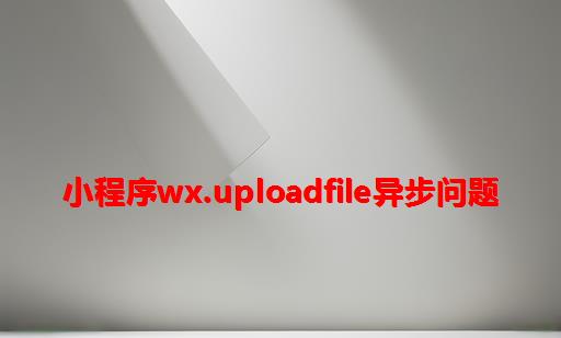 小程序wx.uploadFile异步问题