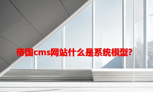 帝国CMS网站什么是系统模型？