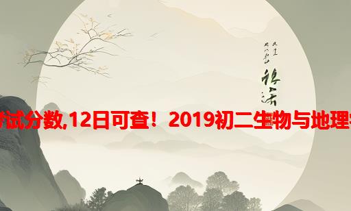 平度杭州路中学生物地理计算机考试分数,12日可查！2019初二生物与地理学业水平考试成绩查询时间公布...