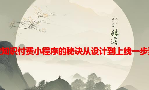 开发知识付费小程序的秘诀：从设计到上线一步到位