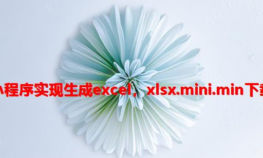 微信小程序实现生成excel，xlsx.mini.min下载地址