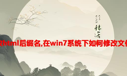 怎么修改html后缀名,在win7系统下如何修改文件后缀名?win7修改文件后缀名html方法...