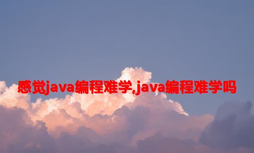 感觉Java编程难学,java编程难学吗