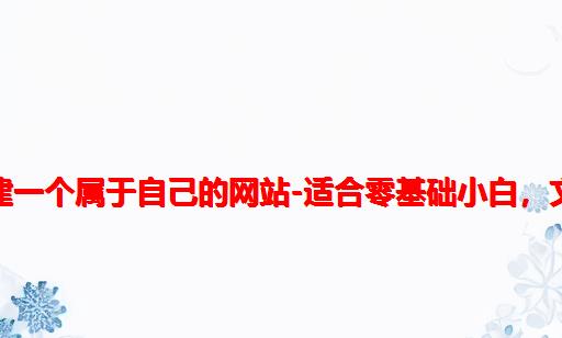 手把手教你搭建一个属于自己的网站-适合零基础小白，文末附网站模板