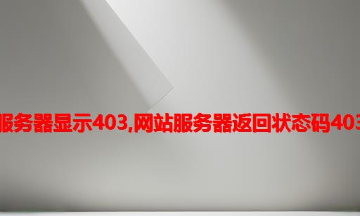 打开网站服务器显示403,网站服务器返回状态码403解决办法