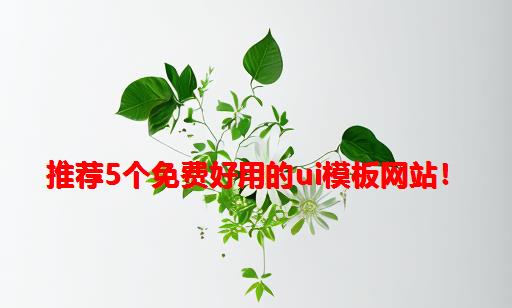 推荐5个免费好用的UI模板网站！