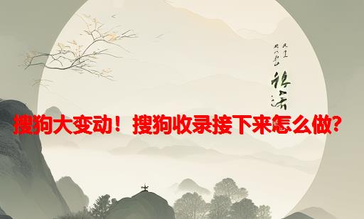 搜狗大变动！搜狗收录接下来怎么做？