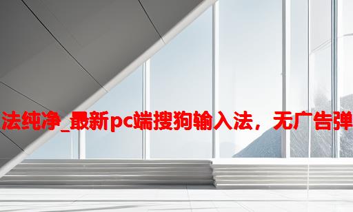 搜狗输入法纯净_最新PC端搜狗输入法，无广告弹窗纯净版