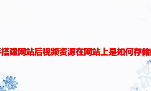 新手搭建网站后视频资源在网站上是如何存储的？