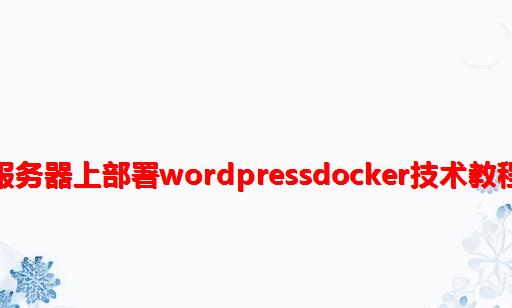 服务器上部署Wordpress：Docker技术教程