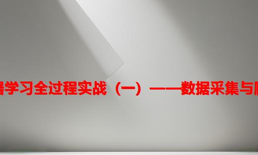 机器学习全过程实战（一）——数据采集与爬取