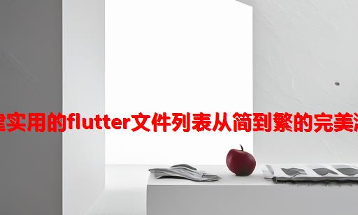 构建实用的Flutter文件列表：从简到繁的完美演进