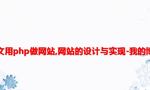 毕业论文用php做网站,网站的设计与实现-我的博客PHP