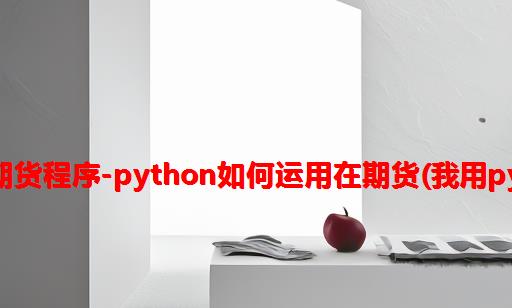 用python写期货程序-python如何运用在期货(我用python做期货)