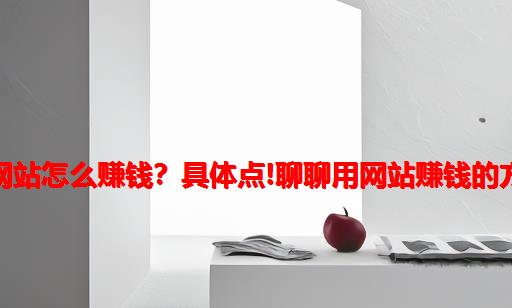 用网站怎么赚钱？具体点!聊聊用网站赚钱的方法