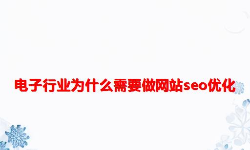 电子行业为什么需要做网站seo优化?