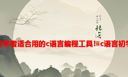 盘点目前初学者适合用的C语言编程工具！C语言初学者必看！