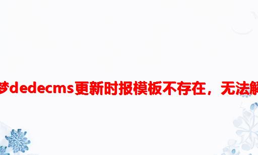 织梦dedecms更新时报模板不存在，无法解析