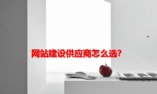 网站建设供应商怎么选？