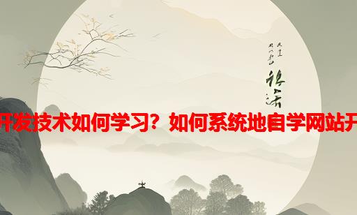 网站开发技术如何学习？如何系统地自学网站开发？