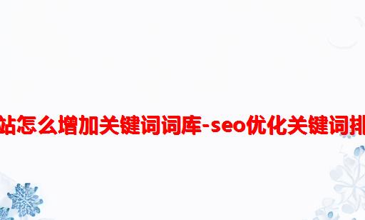 网站怎么增加关键词词库-seo优化关键词排名